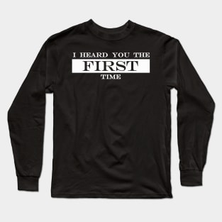 i heard you the first time Long Sleeve T-Shirt